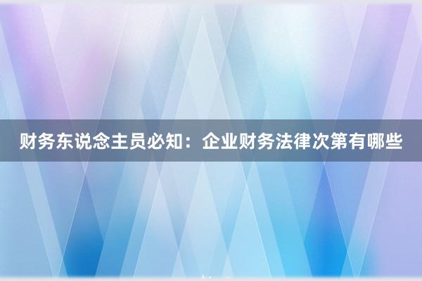 财务东说念主员必知：企业财务法律次第有哪些